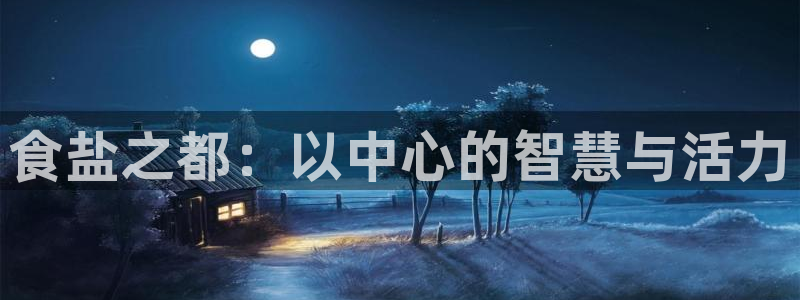 威九国际app大全下载安装：食盐之都：以中心的智慧与活力