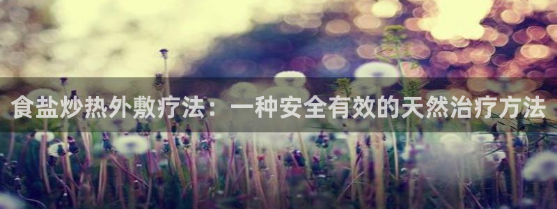 威九国际国精彩片段：食盐炒热外敷疗法：一种安全有效的天然治疗